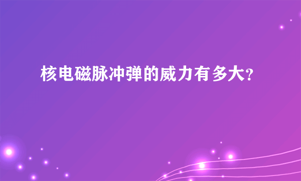 核电磁脉冲弹的威力有多大？