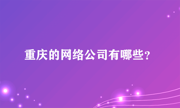 重庆的网络公司有哪些？