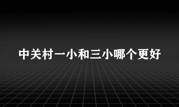 中关村一小和三小哪个更好