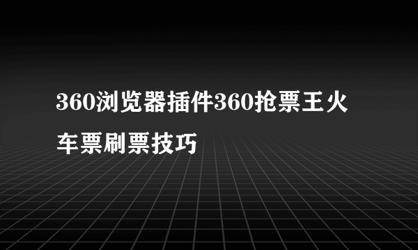 360浏览器插件360抢票王火车票刷票技巧