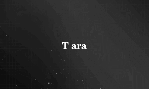 T ara