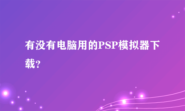 有没有电脑用的PSP模拟器下载？