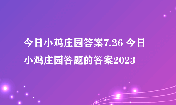 今日小鸡庄园答案7.26 今日小鸡庄园答题的答案2023