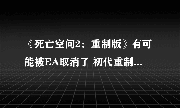 《死亡空间2：重制版》有可能被EA取消了 初代重制版销量并不好