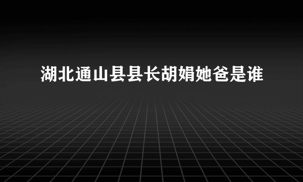 湖北通山县县长胡娟她爸是谁