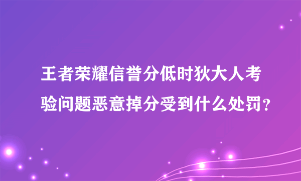 王者荣耀信誉分低时狄大人考验问题恶意掉分受到什么处罚？