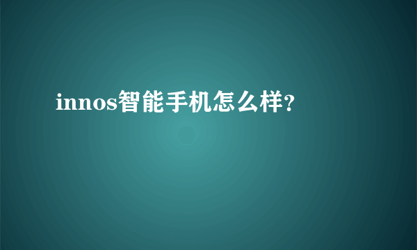 innos智能手机怎么样？