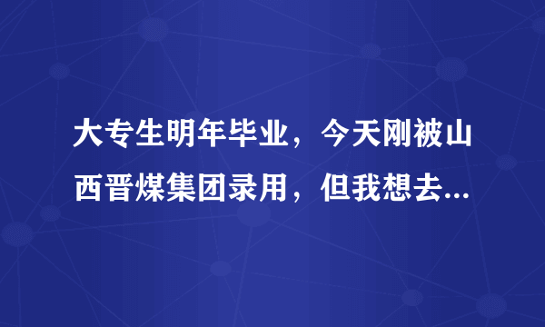 大专生明年毕业，今天刚被山西晋煤集团录用，但我想去当兵？大家给点建议啊！