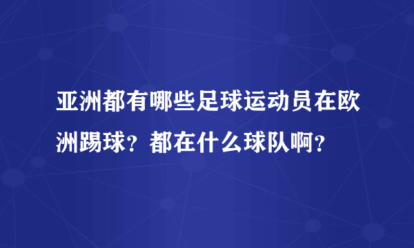 亚洲都有哪些足球运动员在欧洲踢球？都在什么球队啊？