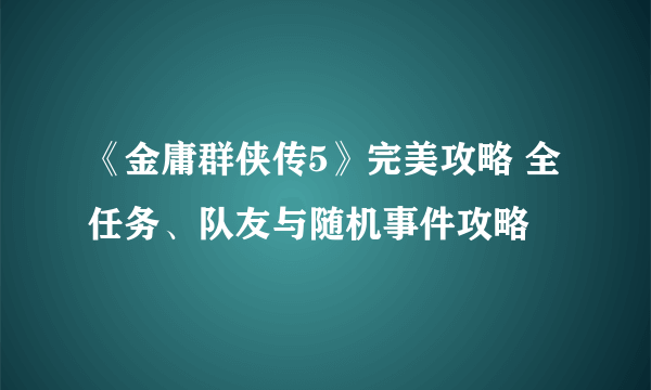 《金庸群侠传5》完美攻略 全任务、队友与随机事件攻略