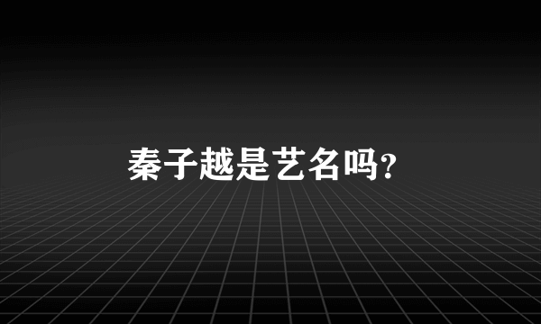 秦子越是艺名吗？