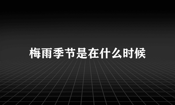 梅雨季节是在什么时候