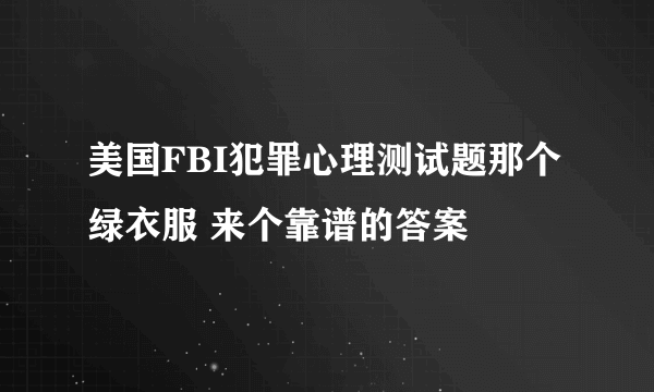 美国FBI犯罪心理测试题那个绿衣服 来个靠谱的答案