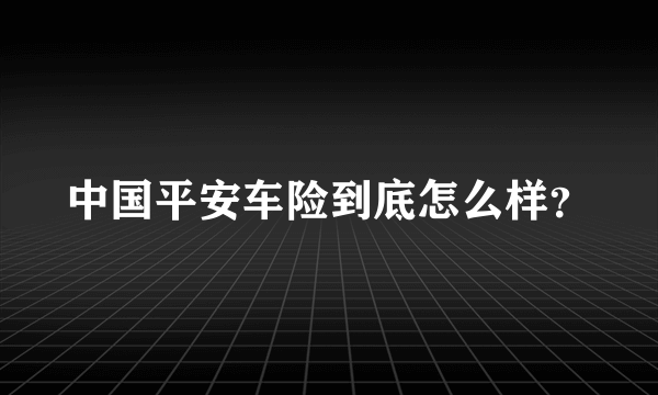 中国平安车险到底怎么样？