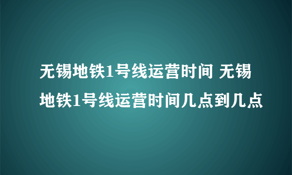 无锡地铁1号线运营时间 无锡地铁1号线运营时间几点到几点