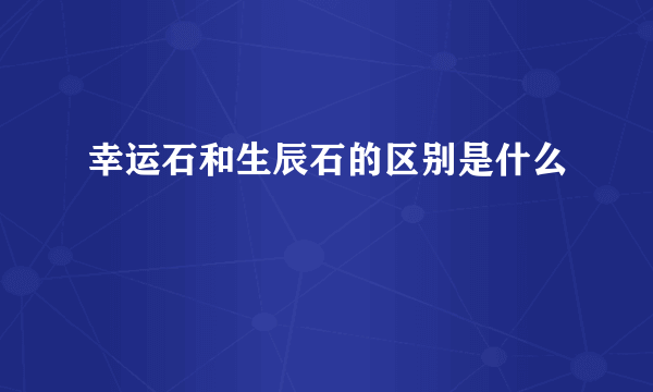 幸运石和生辰石的区别是什么