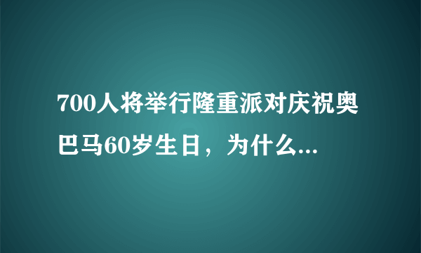 700人将举行隆重派对庆祝奥巴马60岁生日，为什么当日要取消呢？