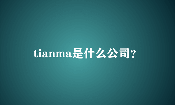 tianma是什么公司？