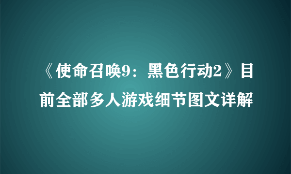 《使命召唤9：黑色行动2》目前全部多人游戏细节图文详解