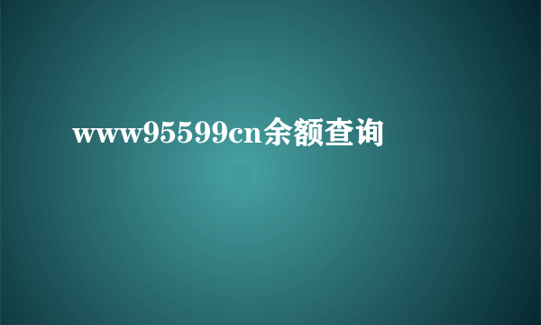 www95599cn余额查询