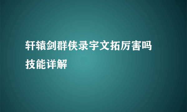 轩辕剑群侠录宇文拓厉害吗 技能详解