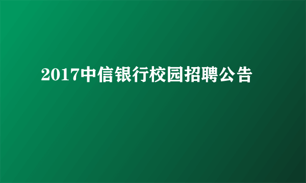 2017中信银行校园招聘公告