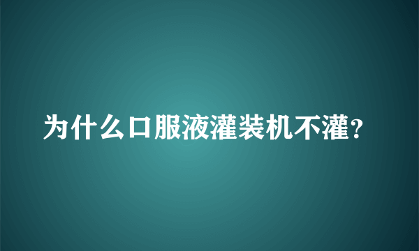 为什么口服液灌装机不灌？