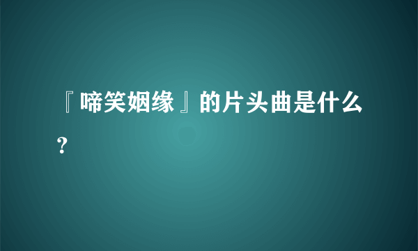 『啼笑姻缘』的片头曲是什么？