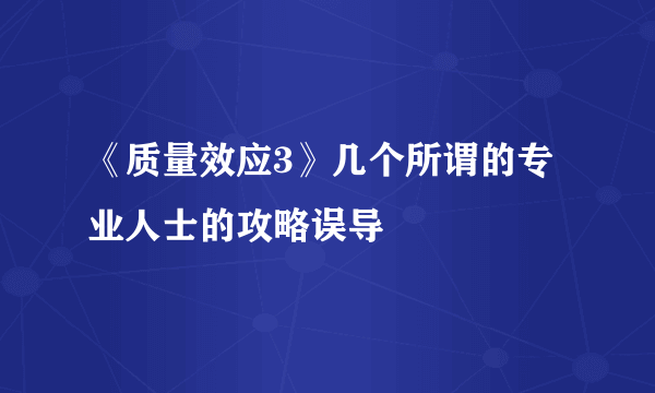 《质量效应3》几个所谓的专业人士的攻略误导