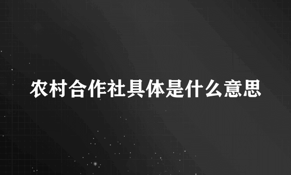 农村合作社具体是什么意思