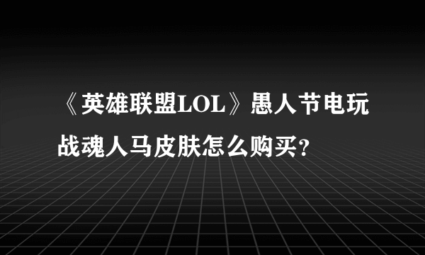 《英雄联盟LOL》愚人节电玩战魂人马皮肤怎么购买？