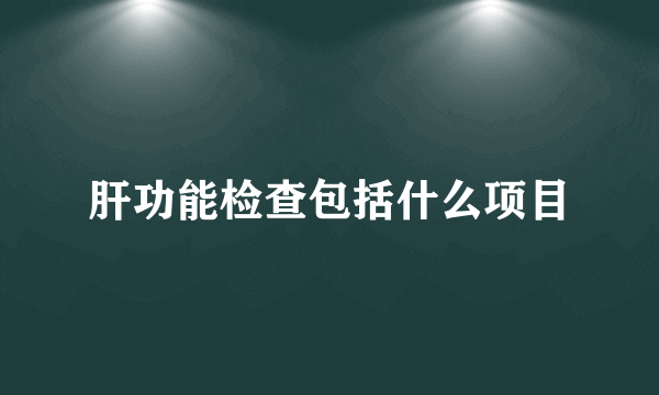 肝功能检查包括什么项目