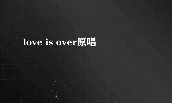 love is over原唱