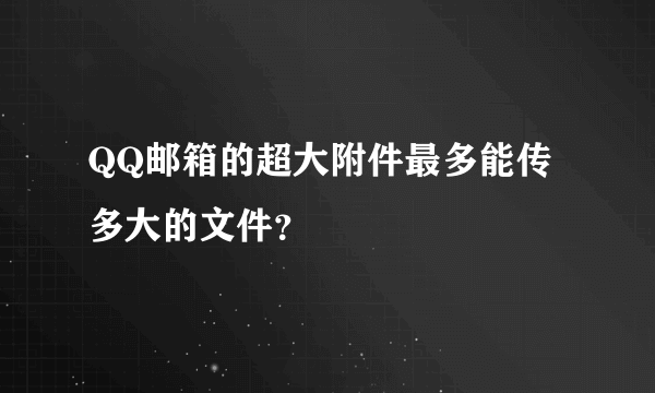 QQ邮箱的超大附件最多能传多大的文件？