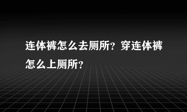 连体裤怎么去厕所？穿连体裤怎么上厕所？