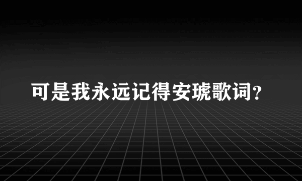 可是我永远记得安琥歌词？