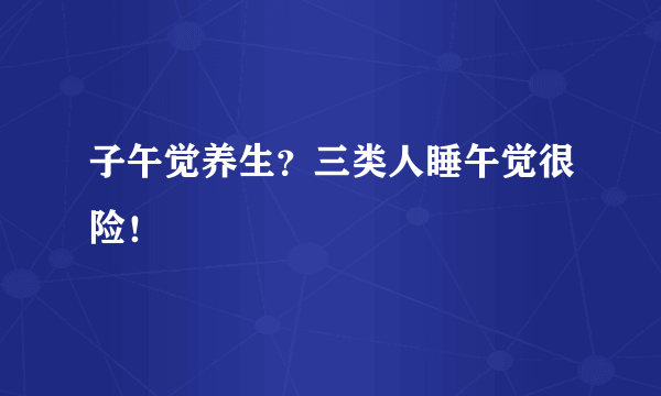 子午觉养生？三类人睡午觉很险！