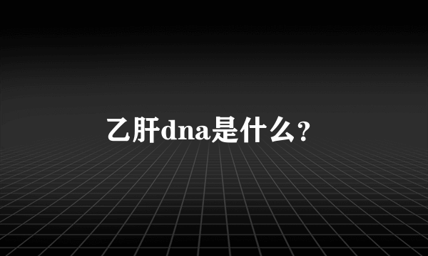 乙肝dna是什么？