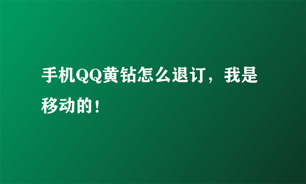 手机QQ黄钻怎么退订，我是移动的！