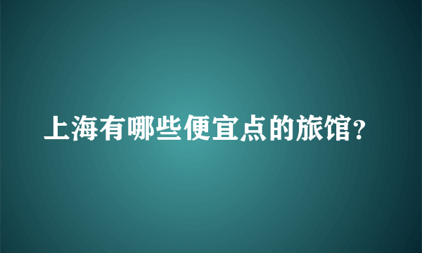 上海有哪些便宜点的旅馆？