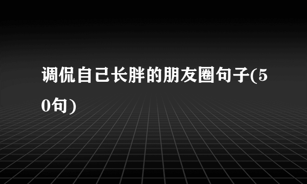 调侃自己长胖的朋友圈句子(50句)