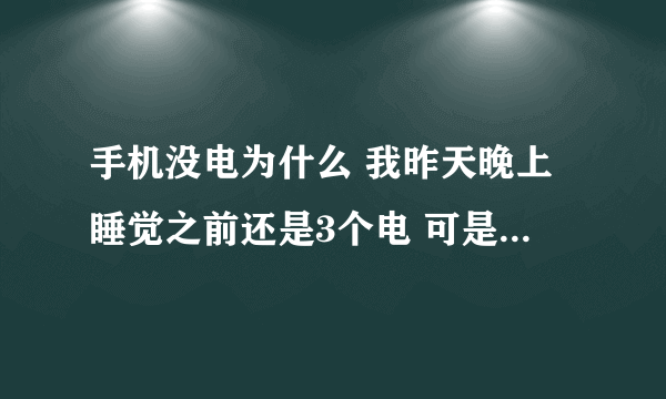 手机没电为什么 我昨天晚上睡觉之前还是3个电 可是今天早上起来就关机没电了