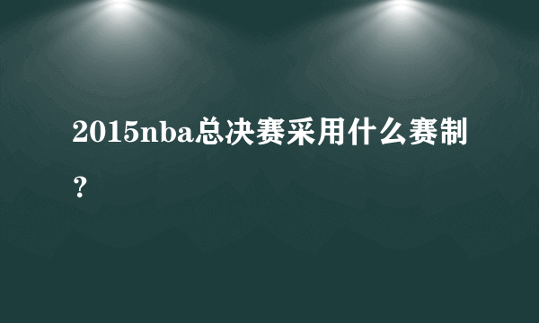 2015nba总决赛采用什么赛制？