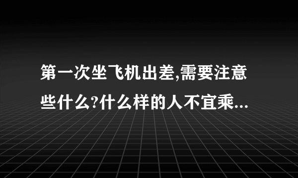 第一次坐飞机出差,需要注意些什么?什么样的人不宜乘坐飞机?