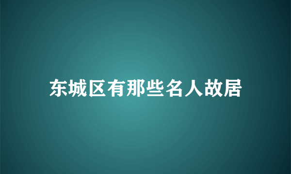 东城区有那些名人故居