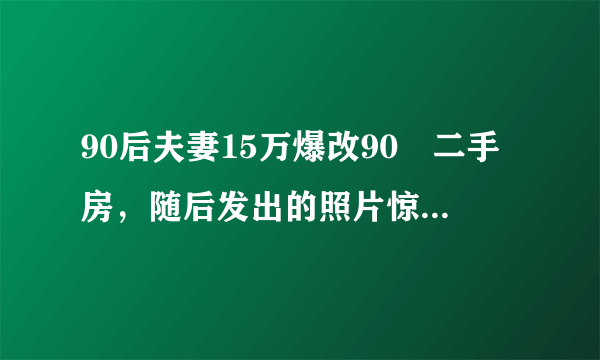 90后夫妻15万爆改90㎡二手房，随后发出的照片惊艳了朋友圈！