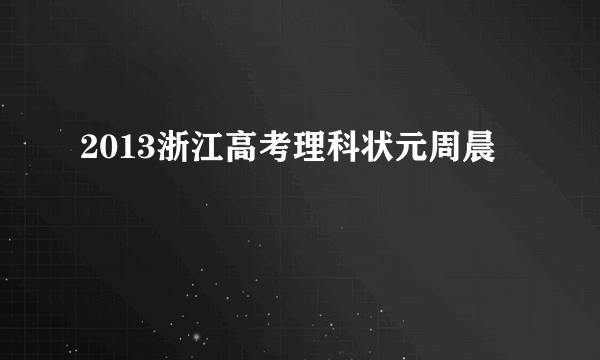 2013浙江高考理科状元周晨