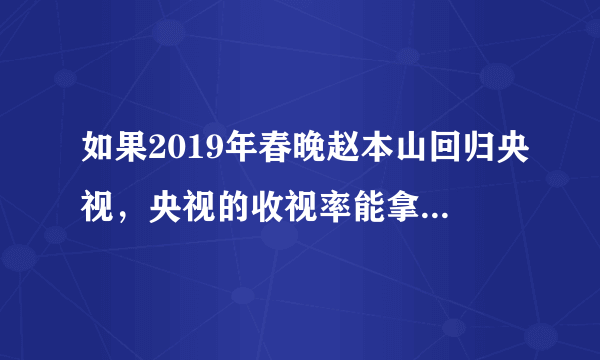 如果2019年春晚赵本山回归央视，央视的收视率能拿下第一吗？