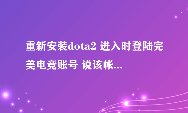 重新安装dota2 进入时登陆完美电竞账号 说该帐号已经绑定是为什么啊