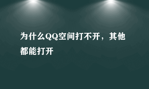 为什么QQ空间打不开，其他都能打开